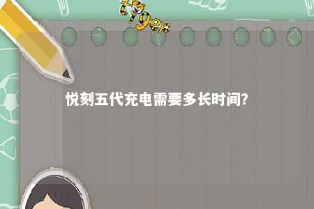 悦刻五代充电需要多长时间？ 